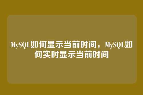 MySQL如何显示当前时间，MySQL如何实时显示当前时间