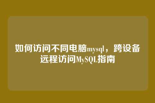 如何访问不同电脑mysql,跨设备远程访问MySQL指南