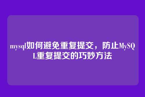 mysql如何避免重复提交，防止MySQL重复提交的巧妙方法