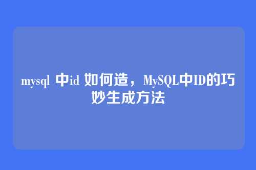 mysql 中id 如何造,MySQL中ID的巧妙生成方法