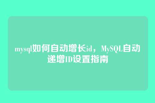 mysql如何自动增长id，MySQL自动递增ID设置指南