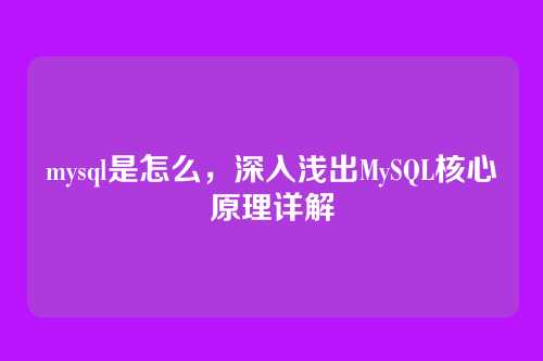 mysql是怎么，深入浅出MySQL核心原理详解