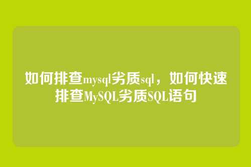 如何排查mysql劣质sql,如何快速排查MySQL劣质SQL语句