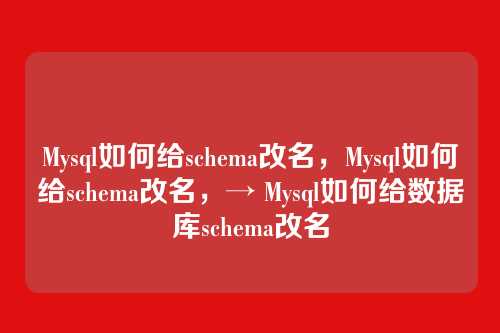 Mysql如何给schema改名，Mysql如何给schema改名，→ Mysql如何给数据库schema改名