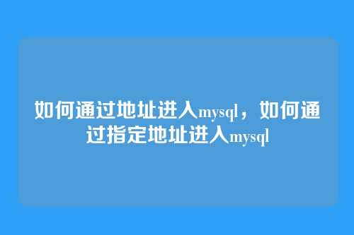 如何通过地址进入mysql，如何通过指定地址进入mysql