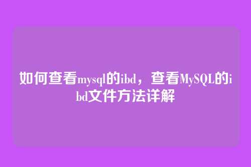 如何查看mysql的ibd,查看MySQL的ibd文件方法详解