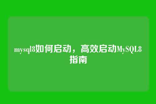 mysql8如何启动,高效启动MySQL8指南