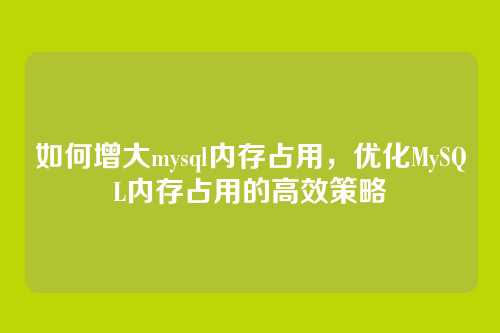 如何增大mysql内存占用,优化MySQL内存占用的高效策略