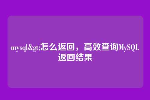 mysql>怎么返回,高效查询MySQL返回结果