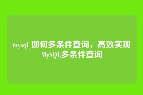 mysql 如何多条件查询,高效实现MySQL多条件查询