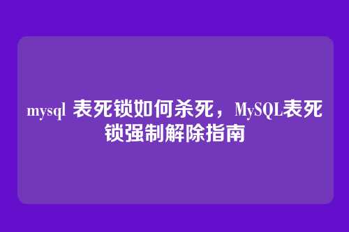 mysql 表死锁如何杀死,MySQL表死锁强制解除指南