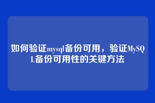 如何验证mysql备份可用，验证MySQL备份可用性的关键方法