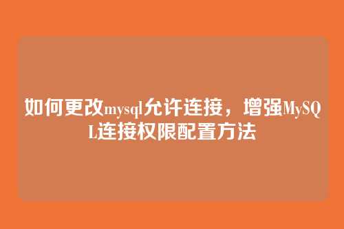 如何更改mysql允许连接，增强MySQL连接权限配置方法