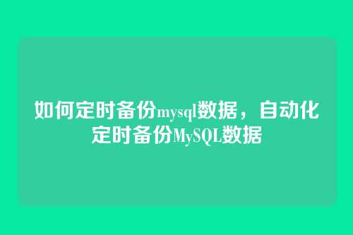 如何定时备份mysql数据,自动化定时备份MySQL数据