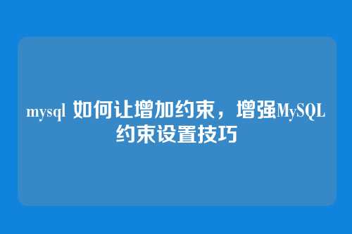 mysql 如何让增加约束，增强MySQL约束设置技巧