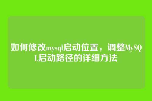 如何修改mysql启动位置,调整MySQL启动路径的详细方法