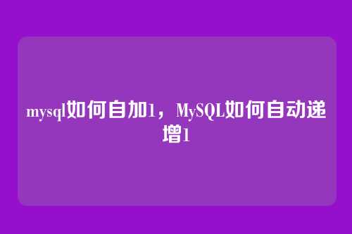 mysql如何自加1,MySQL如何自动递增1