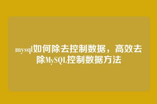 mysql如何除去控制数据,高效去除MySQL控制数据方法