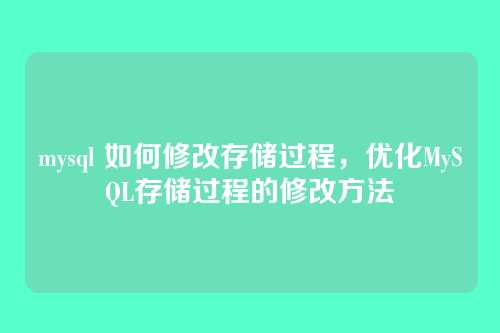mysql 如何修改存储过程，优化MySQL存储过程的修改方法