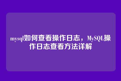 mysql如何查看操作日志,MySQL操作日志查看方法详解