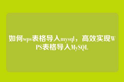 如何wps表格导入mysql，高效实现WPS表格导入MySQL