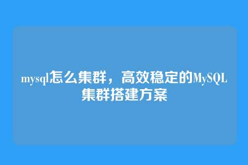 mysql怎么集群,高效稳定的MySQL集群搭建方案