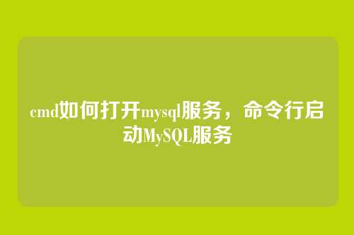 cmd如何打开mysql服务，命令行启动MySQL服务