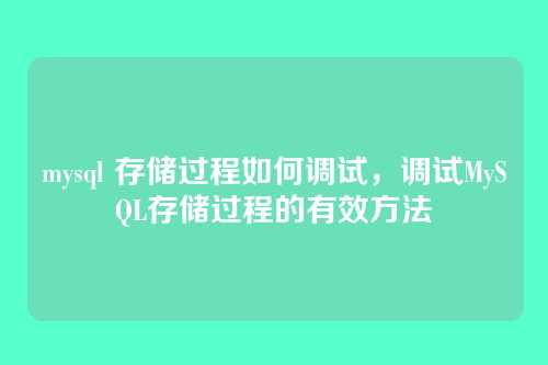 mysql 存储过程如何调试,调试MySQL存储过程的有效方法
