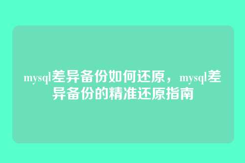 mysql差异备份如何还原,mysql差异备份的精准还原指南
