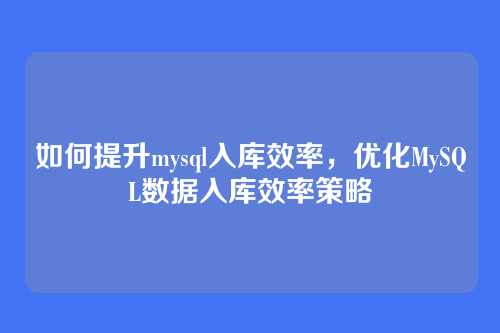 如何提升mysql入库效率,优化MySQL数据入库效率策略
