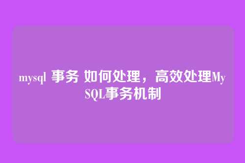 mysql 事务 如何处理，高效处理MySQL事务机制