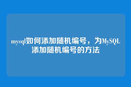mysql如何添加随机编号，为MySQL添加随机编号的方法
