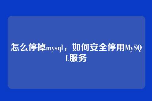 怎么停掉mysql，如何安全停用MySQL服务