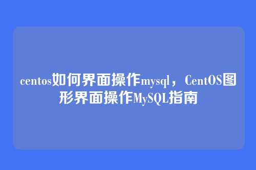centos如何界面操作mysql，CentOS图形界面操作MySQL指南