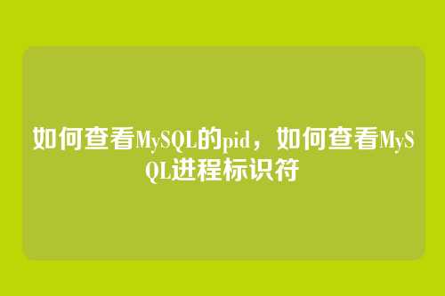 如何查看MySQL的pid，如何查看MySQL进程标识符