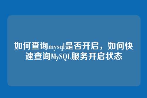 如何查询mysql是否开启,如何快速查询MySQL服务开启状态