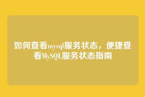 如何查看mysql服务状态,便捷查看MySQL服务状态指南