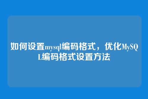 如何设置mysql编码格式,优化MySQL编码格式设置方法