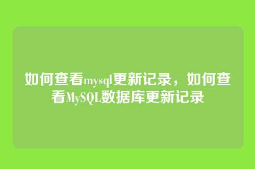 如何查看mysql更新记录，如何查看MySQL数据库更新记录