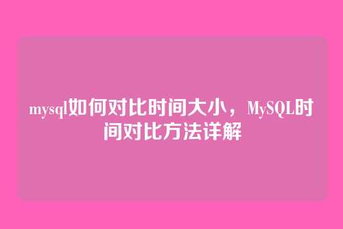 mysql如何对比时间大小,MySQL时间对比方法详解