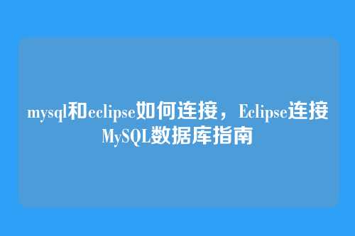 mysql和eclipse如何连接,Eclipse连接MySQL数据库指南