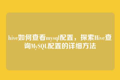 hive如何查看mysql配置，探索Hive查询MySQL配置的详细方法