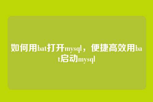 如何用bat打开mysql，便捷高效用bat启动mysql