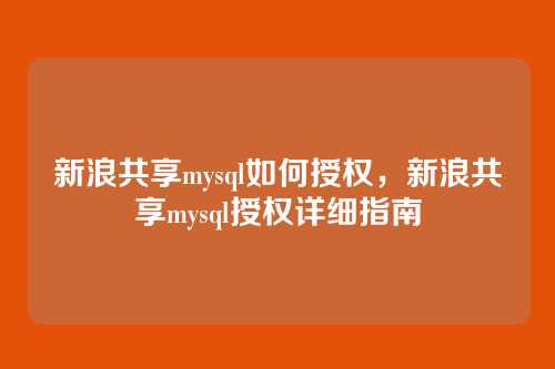 新浪共享mysql如何授权,新浪共享mysql授权详细指南