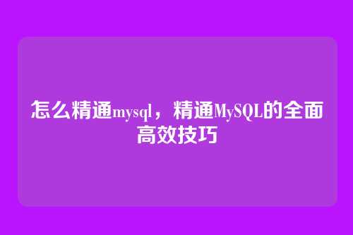 怎么精通mysql，精通MySQL的全面高效技巧