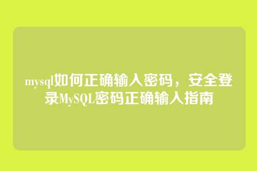 mysql如何正确输入密码,安全登录MySQL密码正确输入指南
