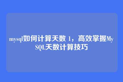 mysql如何计算天数 1，高效掌握MySQL天数计算技巧
