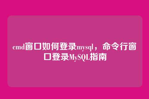 cmd窗口如何登录mysql，命令行窗口登录MySQL指南
