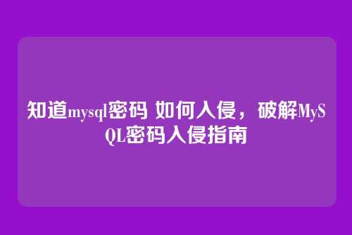 知道mysql密码 如何入侵，破解MySQL密码入侵指南