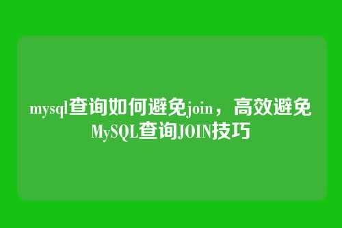 mysql查询如何避免join，高效避免MySQL查询JOIN技巧
